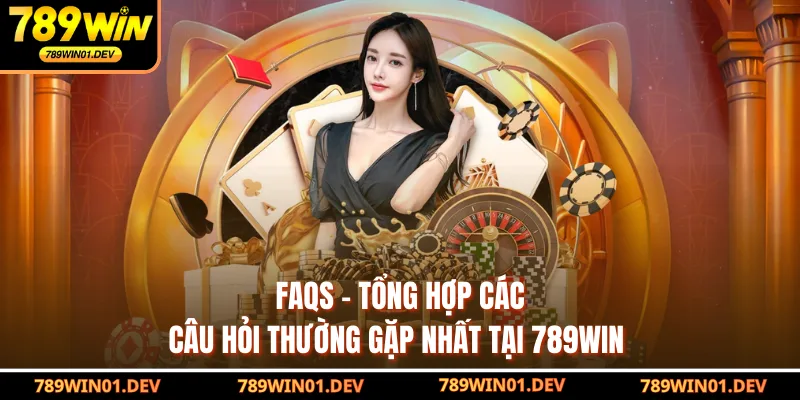 FAQs - Tổng hợp các câu hỏi thường gặp nhất tại 789WIN