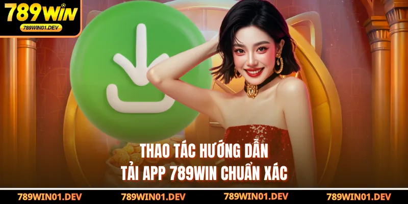 Thao tác hướng dẫn tải app 789WIN chuẩn xác